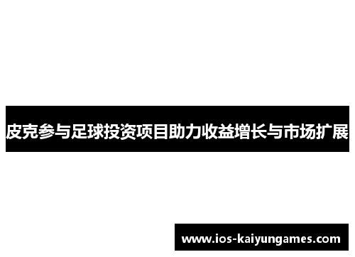 皮克参与足球投资项目助力收益增长与市场扩展