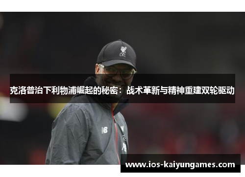 克洛普治下利物浦崛起的秘密：战术革新与精神重建双轮驱动