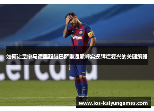 如何让皇家马德里超越巴萨重返巅峰实现辉煌复兴的关键策略
