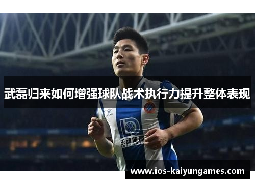 武磊归来如何增强球队战术执行力提升整体表现