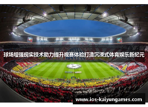 球场增强现实技术助力提升观赛体验打造沉浸式体育娱乐新纪元