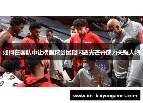 如何在弱队中让榜眼球员展现闪耀光芒并成为关键人物