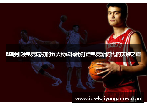 姚明引领电竞成功的五大秘诀揭秘打造电竞新时代的关键之道