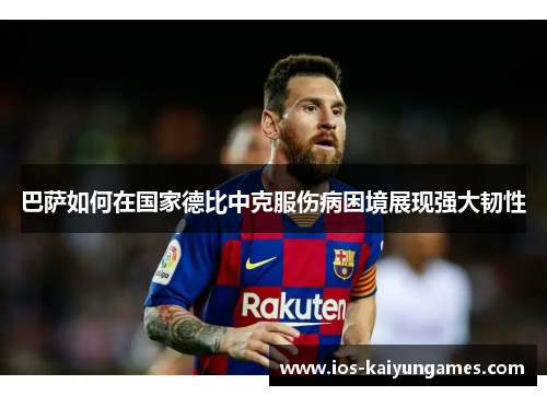 巴萨如何在国家德比中克服伤病困境展现强大韧性