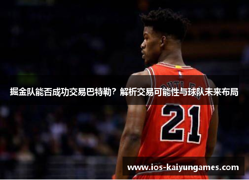 掘金队能否成功交易巴特勒？解析交易可能性与球队未来布局