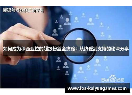 如何成为穆西亚拉的超级粉丝全攻略：从热爱到支持的秘诀分享