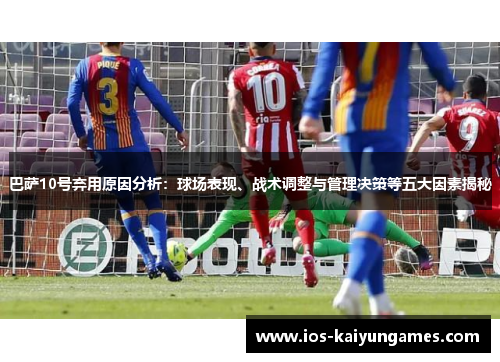 巴萨10号弃用原因分析：球场表现、战术调整与管理决策等五大因素揭秘