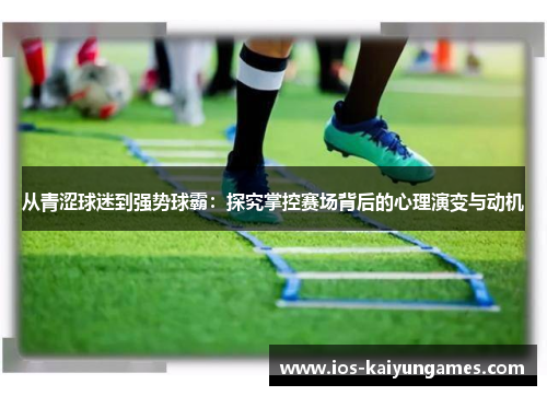 从青涩球迷到强势球霸：探究掌控赛场背后的心理演变与动机