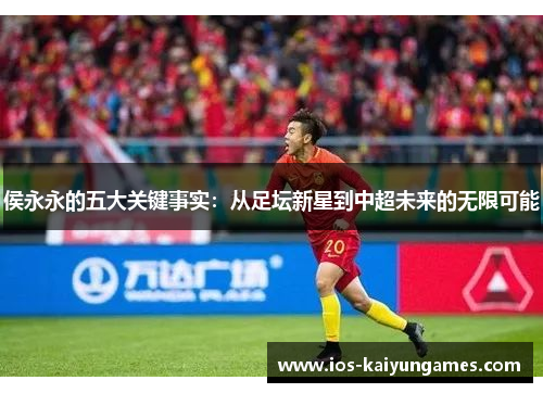 侯永永的五大关键事实：从足坛新星到中超未来的无限可能
