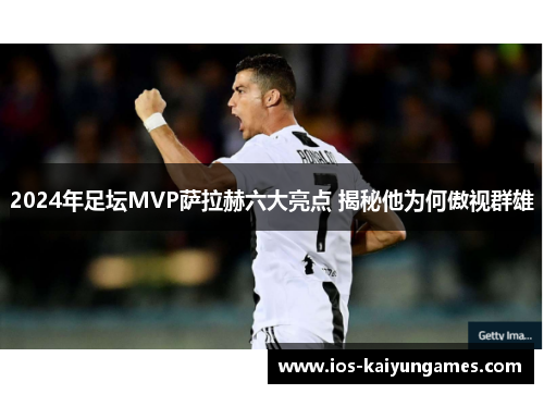 2024年足坛MVP萨拉赫六大亮点 揭秘他为何傲视群雄