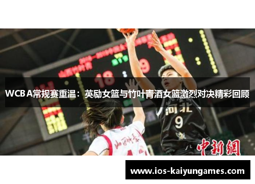 WCBA常规赛重温：英励女篮与竹叶青酒女篮激烈对决精彩回顾