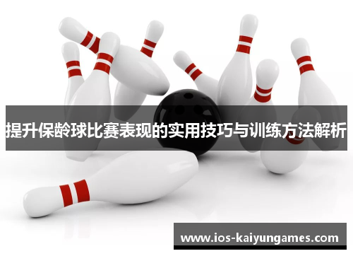 提升保龄球比赛表现的实用技巧与训练方法解析