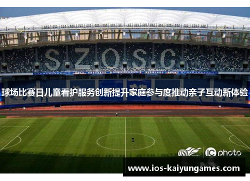 球场比赛日儿童看护服务创新提升家庭参与度推动亲子互动新体验