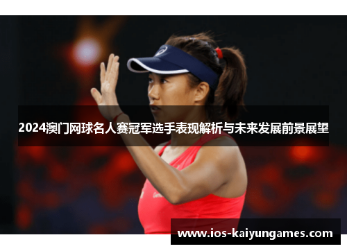2024澳门网球名人赛冠军选手表现解析与未来发展前景展望