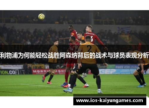 利物浦为何能轻松战胜阿森纳背后的战术与球员表现分析