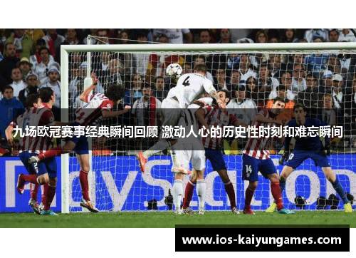 九场欧冠赛事经典瞬间回顾 激动人心的历史性时刻和难忘瞬间