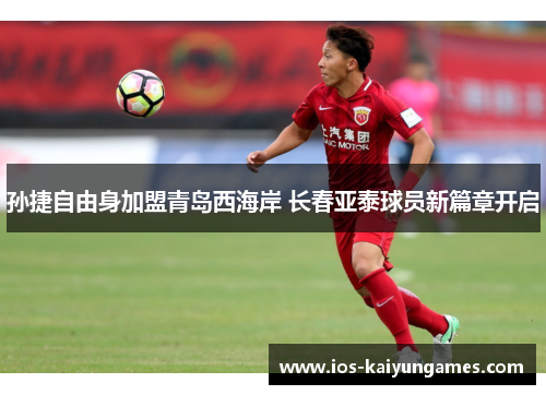 孙捷自由身加盟青岛西海岸 长春亚泰球员新篇章开启