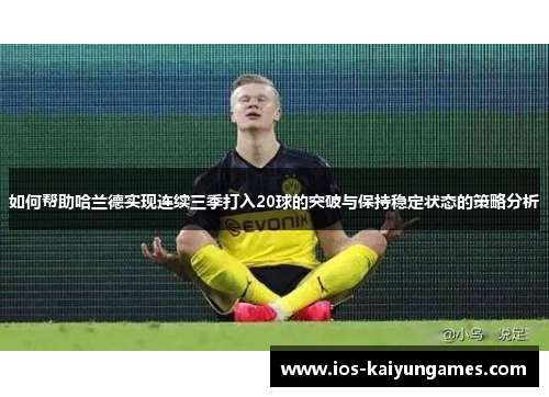 如何帮助哈兰德实现连续三季打入20球的突破与保持稳定状态的策略分析