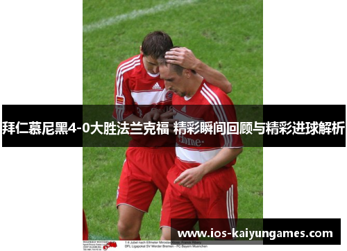 拜仁慕尼黑4-0大胜法兰克福 精彩瞬间回顾与精彩进球解析