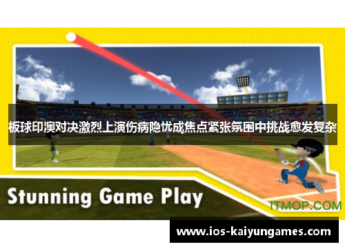 板球印澳对决激烈上演伤病隐忧成焦点紧张氛围中挑战愈发复杂