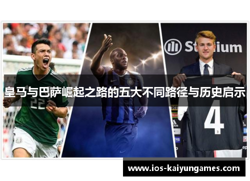 皇马与巴萨崛起之路的五大不同路径与历史启示