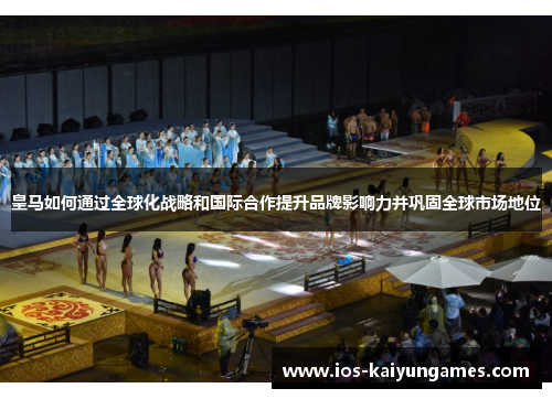 皇马如何通过全球化战略和国际合作提升品牌影响力并巩固全球市场地位