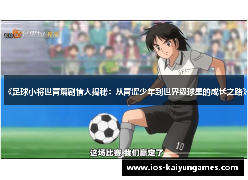 《足球小将世青篇剧情大揭秘：从青涩少年到世界级球星的成长之路》