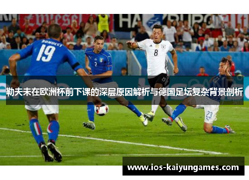 勒夫未在欧洲杯前下课的深层原因解析与德国足坛复杂背景剖析