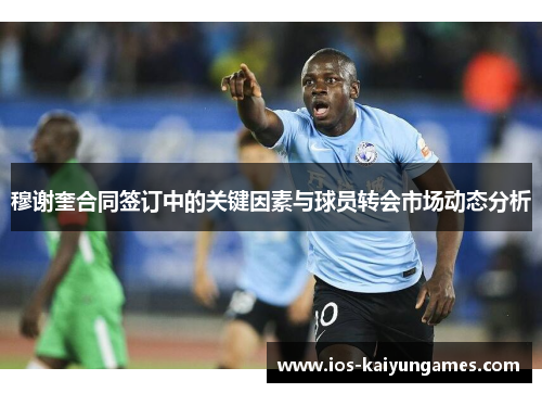 穆谢奎合同签订中的关键因素与球员转会市场动态分析