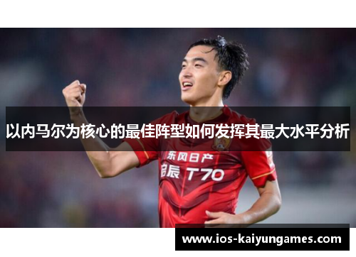 以内马尔为核心的最佳阵型如何发挥其最大水平分析