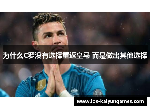 为什么C罗没有选择重返皇马 而是做出其他选择