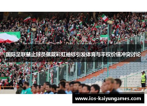 国际足联禁止球员佩戴彩虹袖标引发体育与平权价值冲突讨论