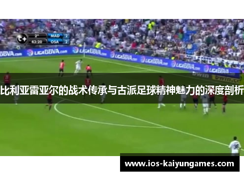比利亚雷亚尔的战术传承与古派足球精神魅力的深度剖析