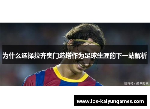 为什么选择拉齐奥门迭塔作为足球生涯的下一站解析