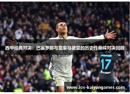 西甲经典对决:巴塞罗那与皇家马德里的历史性巅峰对决回顾 西甲经典对决:巴塞罗那与皇家马德里的历史性巅峰对决回顾