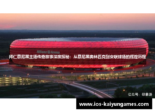 拜仁慕尼黑主场传奇故事深度探秘:从慕尼黑奥林匹克到安联球场的辉煌历程 拜仁慕尼黑主场传奇故事深度探秘:从慕尼黑奥林匹克到安联球场的辉煌历程