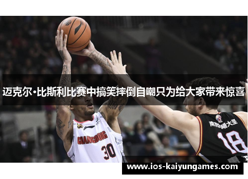 迈克尔·比斯利比赛中搞笑摔倒自嘲只为给大家带来惊喜