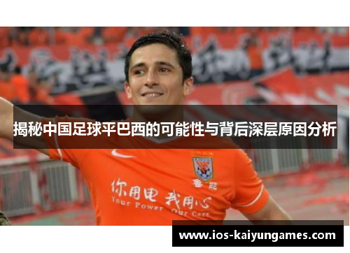 揭秘中国足球平巴西的可能性与背后深层原因分析 揭秘中国足球平巴西的可能性与背后深层原因分析
