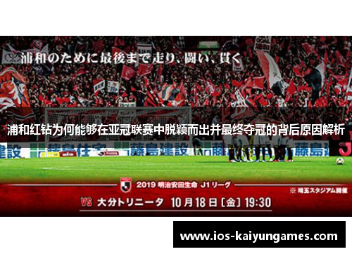 浦和红钻为何能够在亚冠联赛中脱颖而出并最终夺冠的背后原因解析 浦和红钻为何能够在亚冠联赛中脱颖而出并最终夺冠的背后原因解析