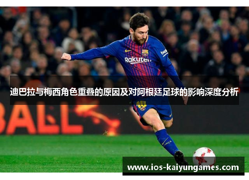 迪巴拉与梅西角色重叠的原因及对阿根廷足球的影响深度分析