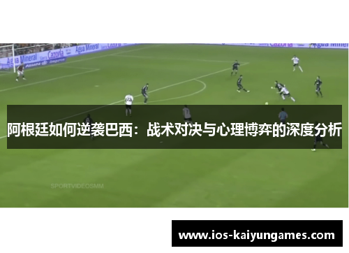 阿根廷如何逆袭巴西：战术对决与心理博弈的深度分析