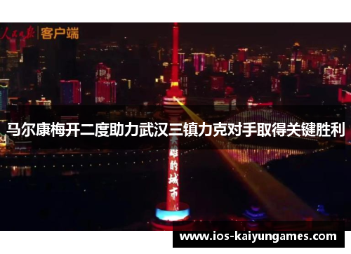 马尔康梅开二度助力武汉三镇力克对手取得关键胜利