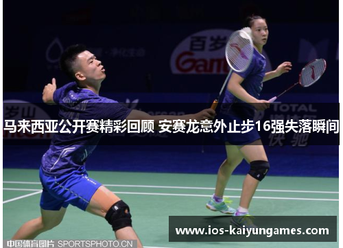 马来西亚公开赛精彩回顾 安赛龙意外止步16强失落瞬间