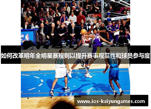 如何改革明年全明星赛规则以提升赛事观赏性和球员参与度