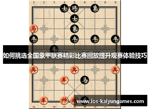 如何挑选全国象甲联赛精彩比赛回放提升观赛体验技巧