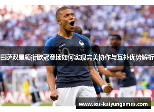 巴萨双星领衔欧冠赛场如何实现完美协作与互补优势解析