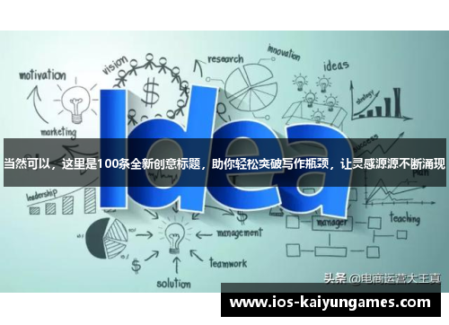 当然可以，这里是100条全新创意标题，助你轻松突破写作瓶颈，让灵感源源不断涌现