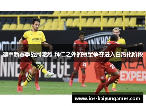 德甲新赛季战局激烈 拜仁之外的冠军争夺进入白热化阶段