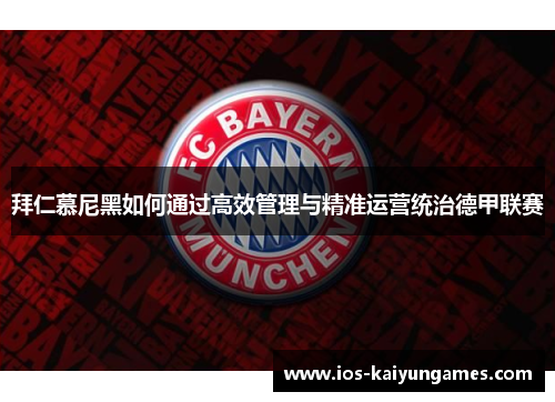 拜仁慕尼黑如何通过高效管理与精准运营统治德甲联赛