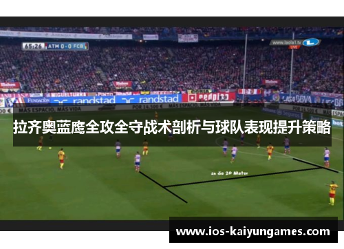 拉齐奥蓝鹰全攻全守战术剖析与球队表现提升策略